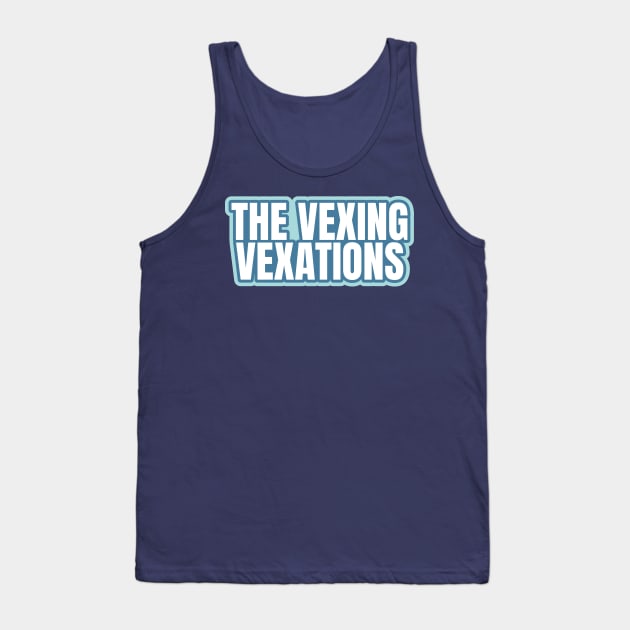 The Vexing Vexations Tank Top by ardp13